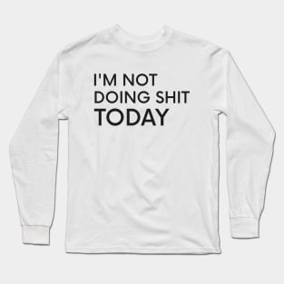 I'm Not Doing Shit Today - Lazy Sarcasm Funny Cool Statement Long Sleeve T-Shirt